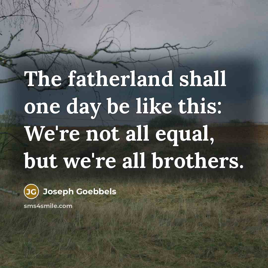 “The fatherland shall one day be like this: We're not all equal, but we're all brothers.” quote by Joseph Goebbels