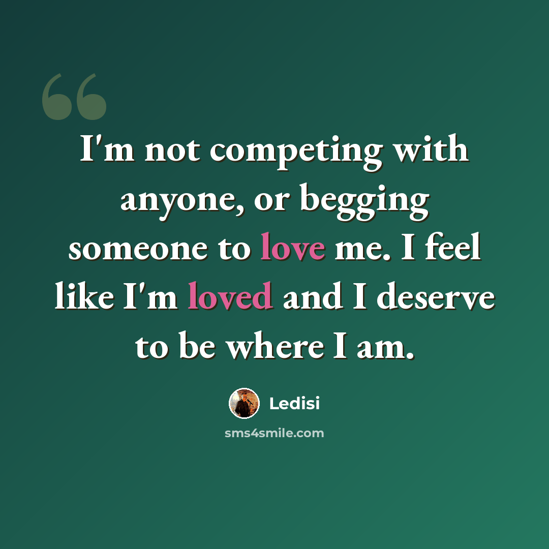 “I'm not competing with anyone, or begging someone to love me. I feel like I'm loved and I deserve to be where I am.” quote by Ledisi