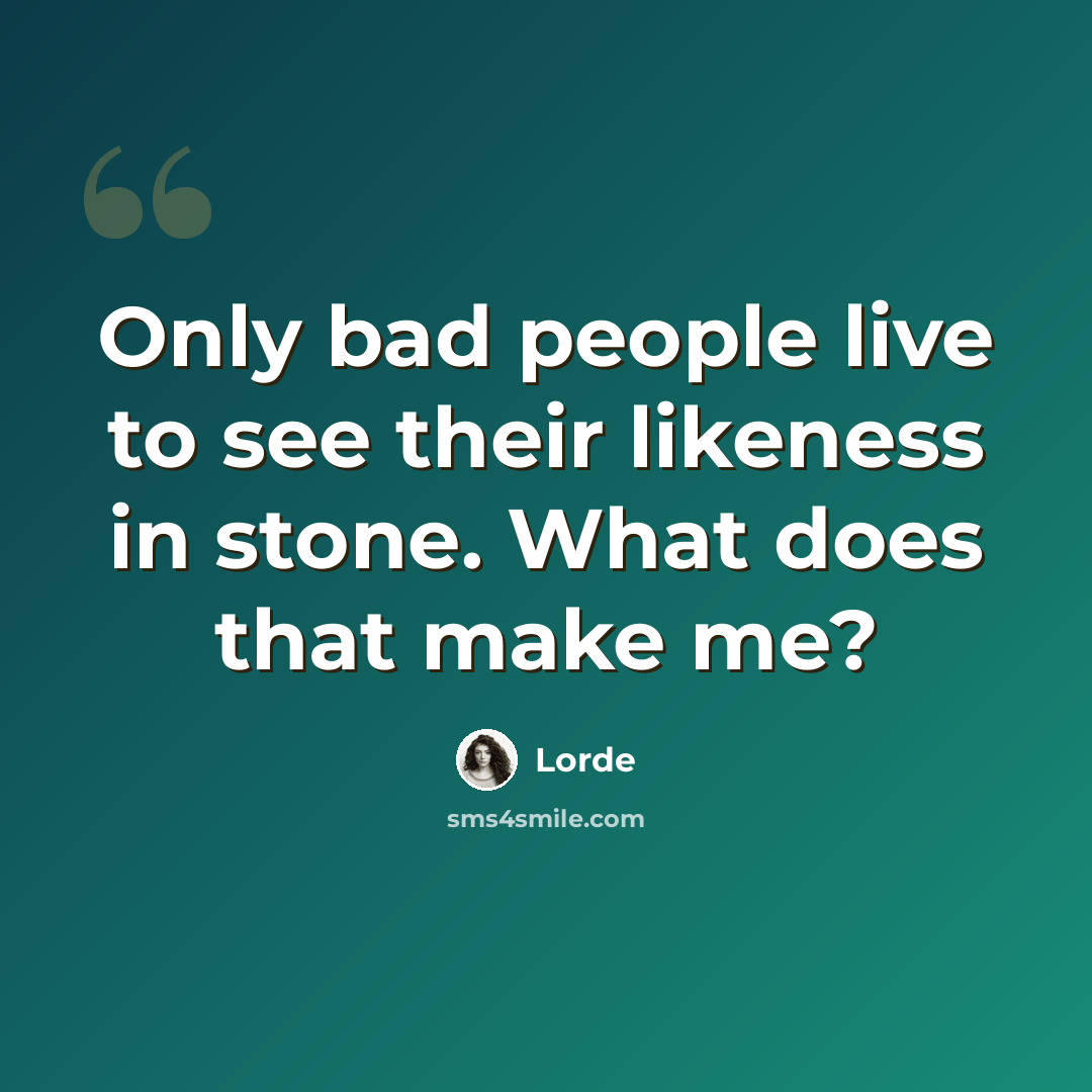 “Only bad people live to see their likeness in stone. What does that make me?” quote by Lorde