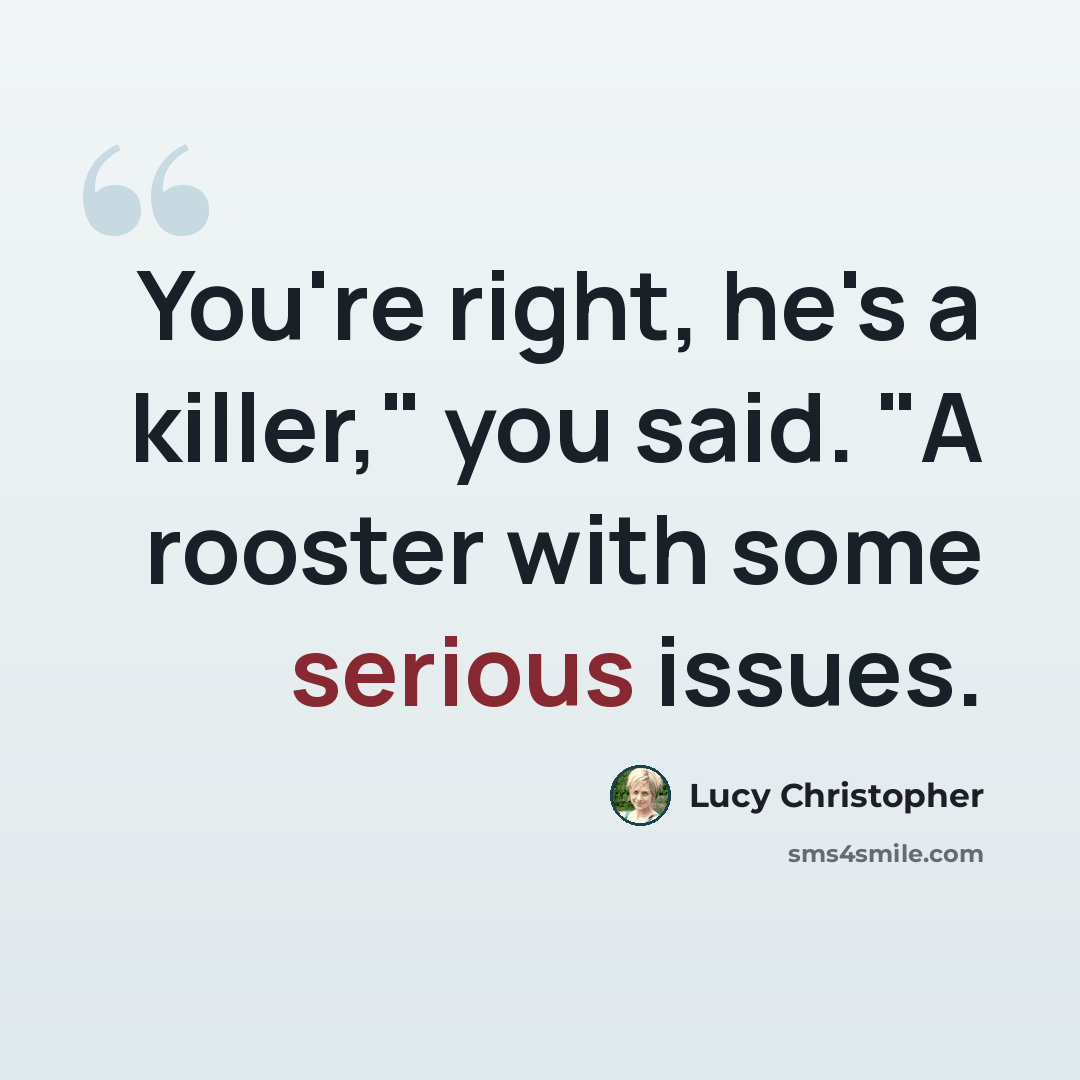 “You're right, he's a killer," you said. "A rooster with some serious issues.” quote by Lucy Christopher