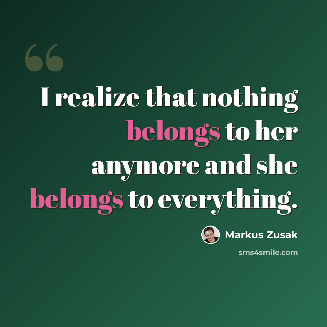“I realize that nothing belongs to her anymore and she belongs to everything.” quote by Markus Zusak