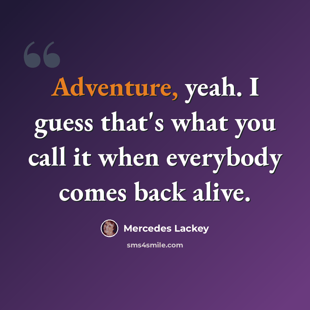 “Adventure, yeah. I guess that's what you call it when everybody comes back alive.” quote by Mercedes Lackey