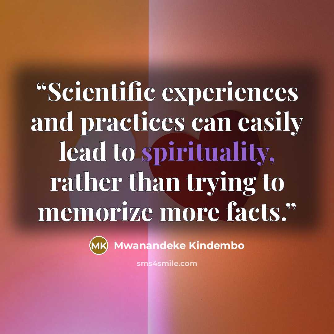 “Scientific experiences and practices can easily lead to spirituality, rather than trying to memorize more facts.” quote by Mwanandeke Kindembo