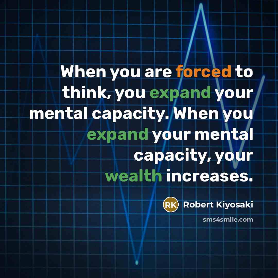 “When you are forced to think, you expand your mental capacity. When you expand your mental capacity, your wealth increases.” quote by Robert Kiyosaki