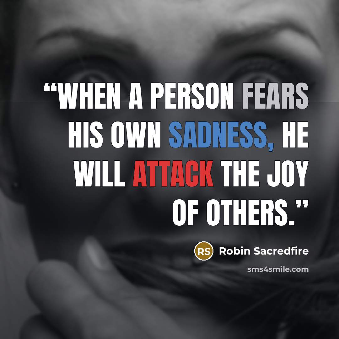 “When a person fears his own sadness, he will attack the joy of others.” quote by Robin Sacredfire