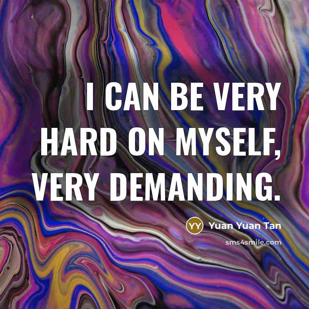 “I can be very hard on myself, very demanding.” quote by Yuan Yuan Tan