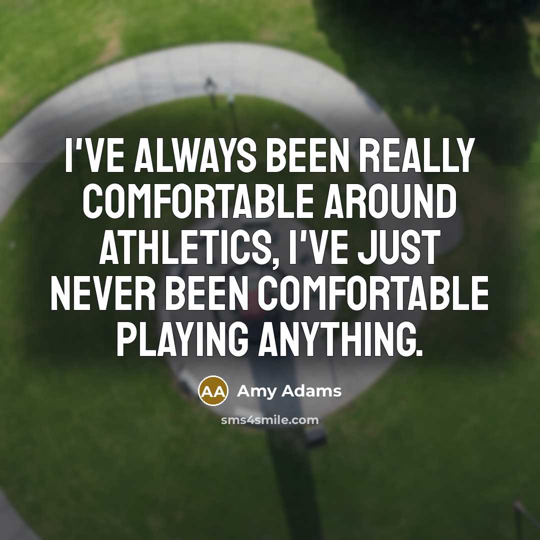 “I've always been really comfortable around athletics, I've just never been comfortable playing anything.” quote by Amy Adams