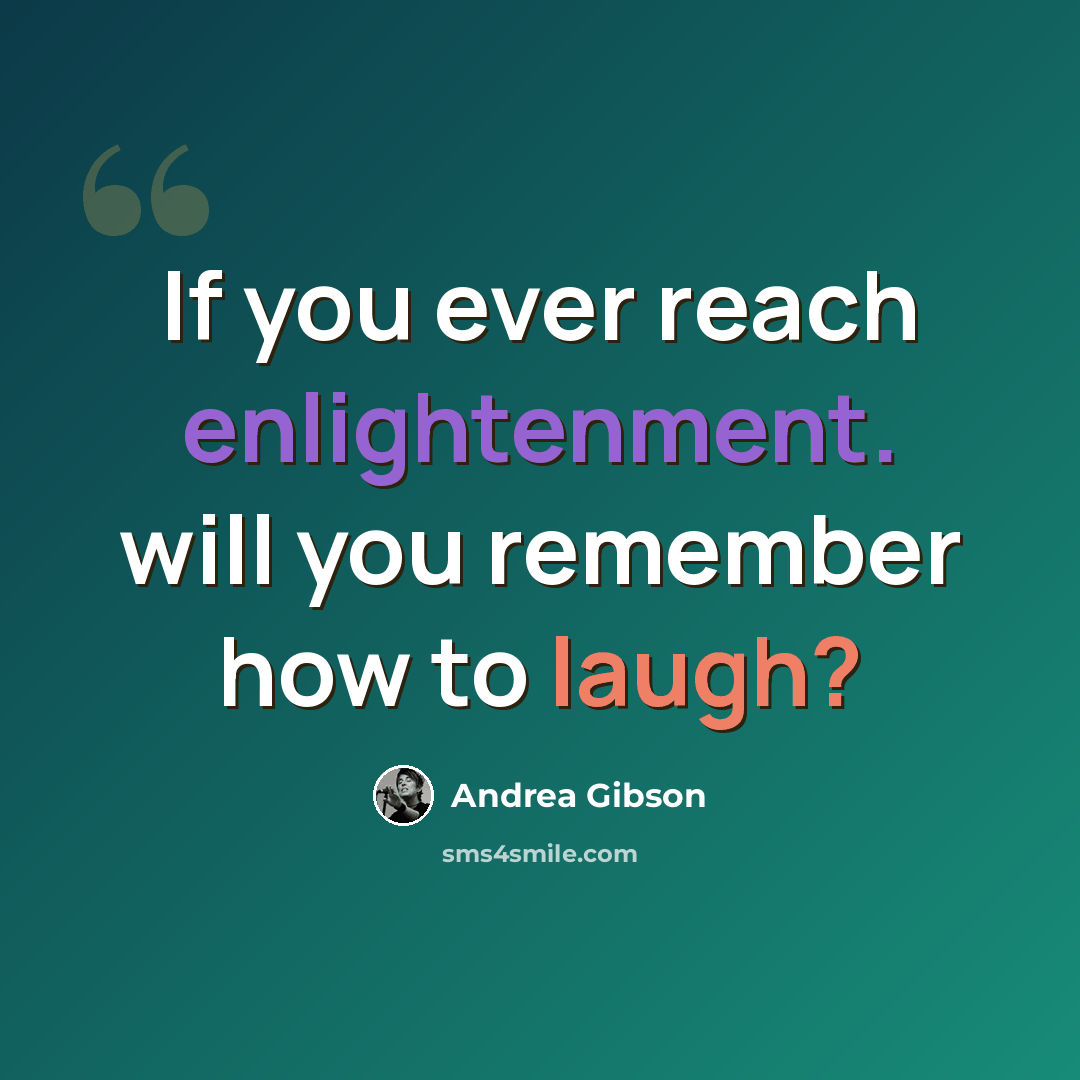“If you ever reach enlightenment. will you remember how to laugh?” quote by Andrea Gibson
