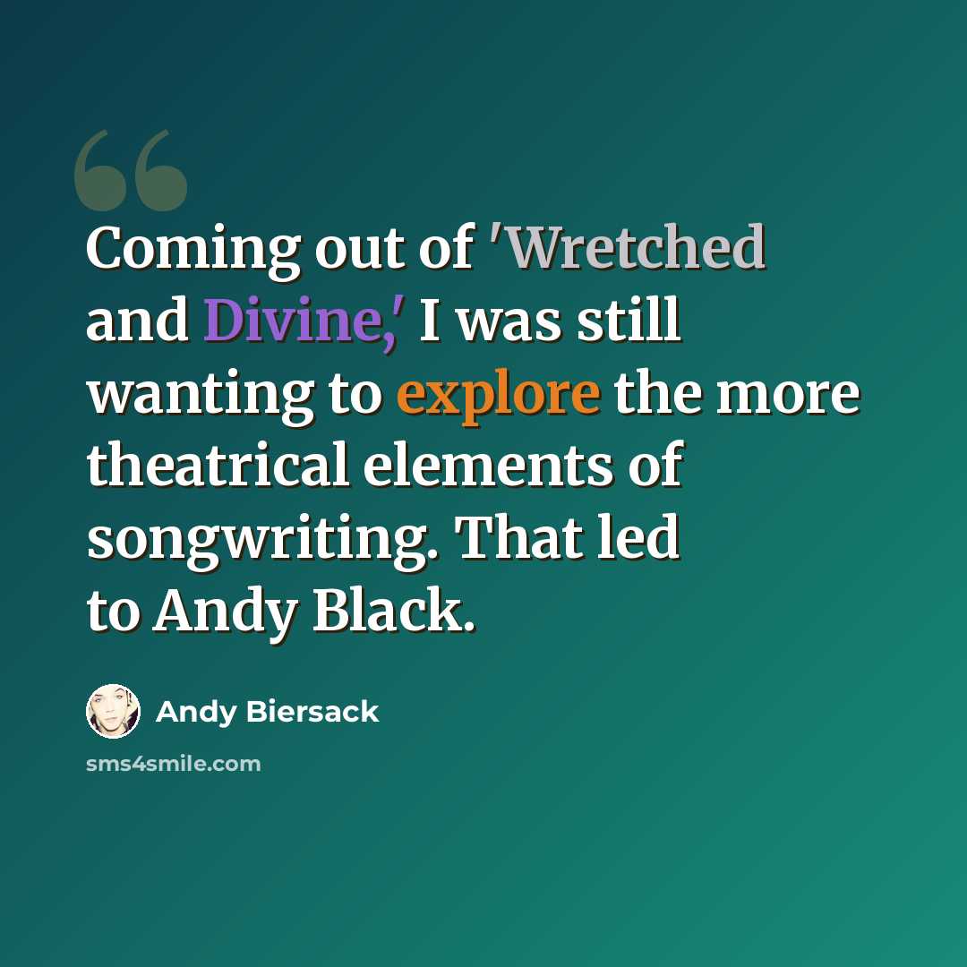 “Coming out of 'Wretched and Divine,' I was still wanting to explore the more theatrical elements of songwriting. That led to Andy Black.” quote by Andy Biersack