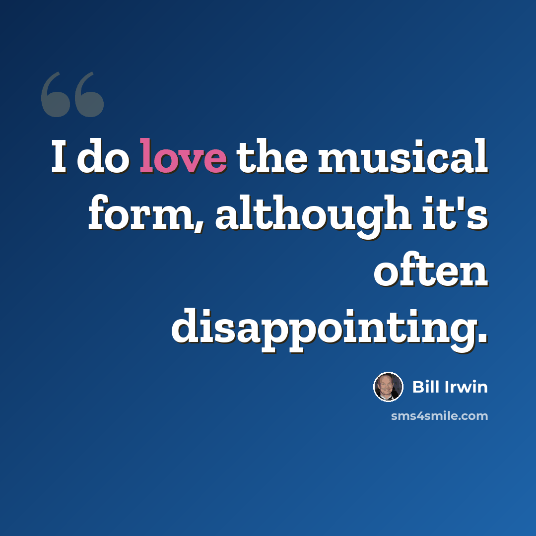 “I do love the musical form, although it's often disappointing.” quote by Bill Irwin