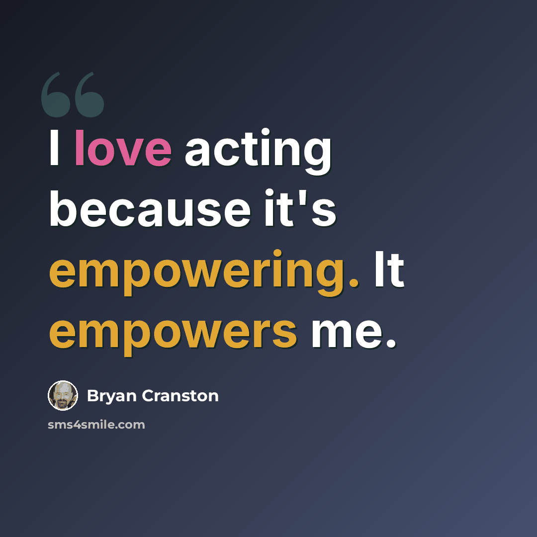 “I love acting because it's empowering. It empowers me.” quote by Bryan Cranston