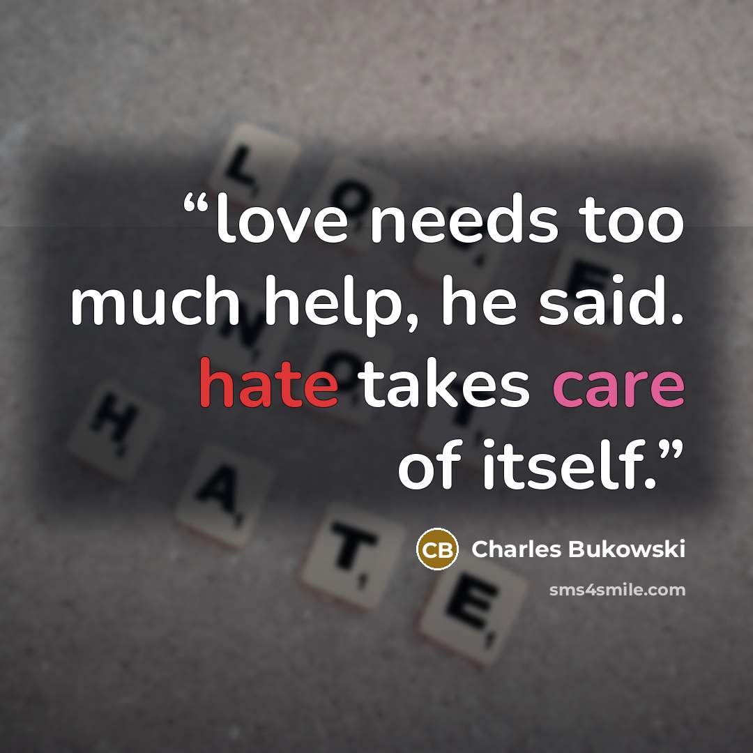 “love needs too much help, he said. hate takes care of itself.” quote by Charles Bukowski