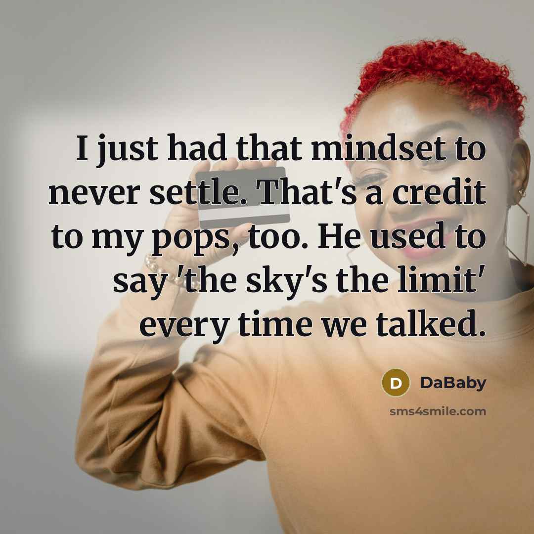 “I just had that mindset to never settle. That's a credit to my pops, too. He used to say 'the sky's the limit' every time we talked.” quote by DaBaby