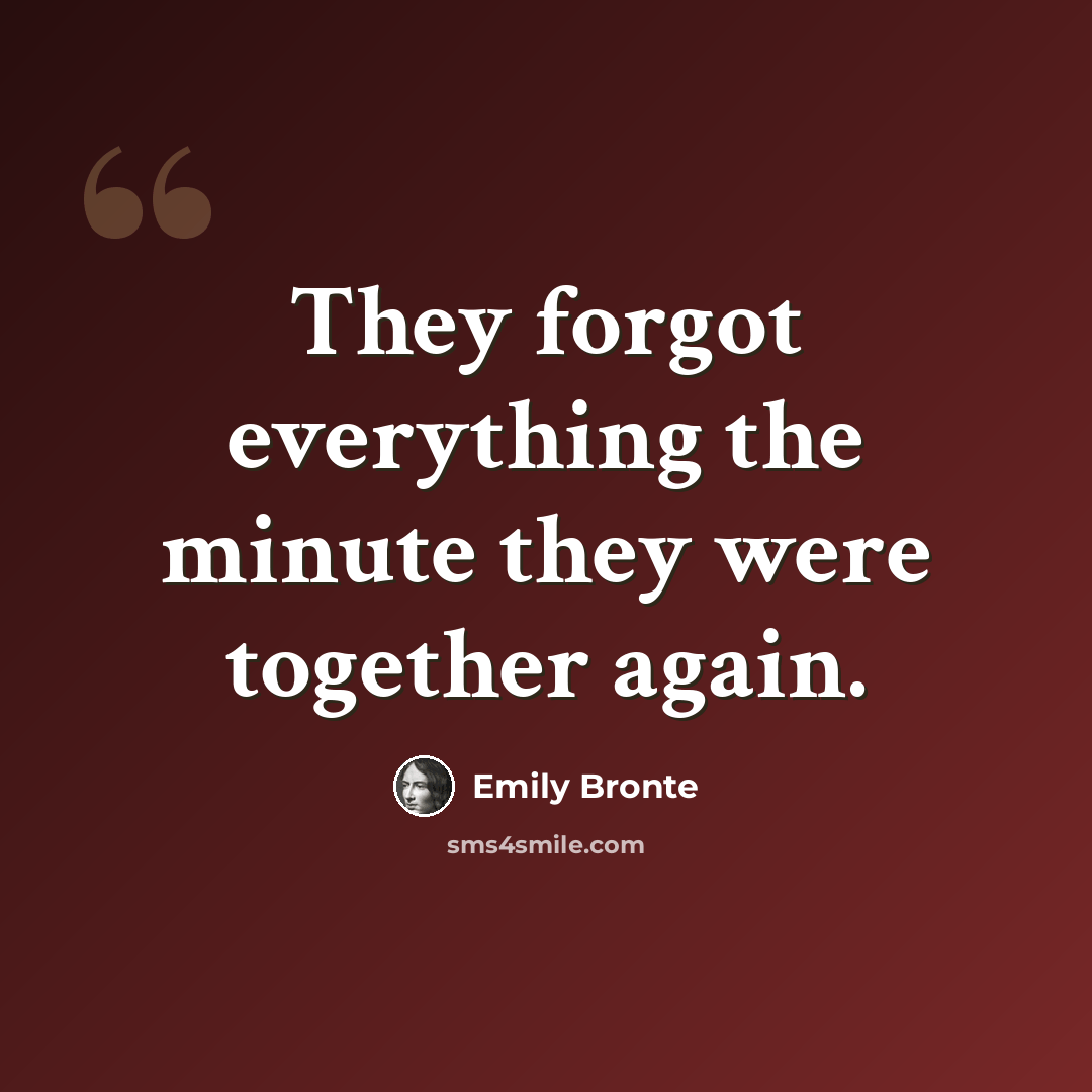 “They forgot everything the minute they were together again.” quote by Emily Bronte