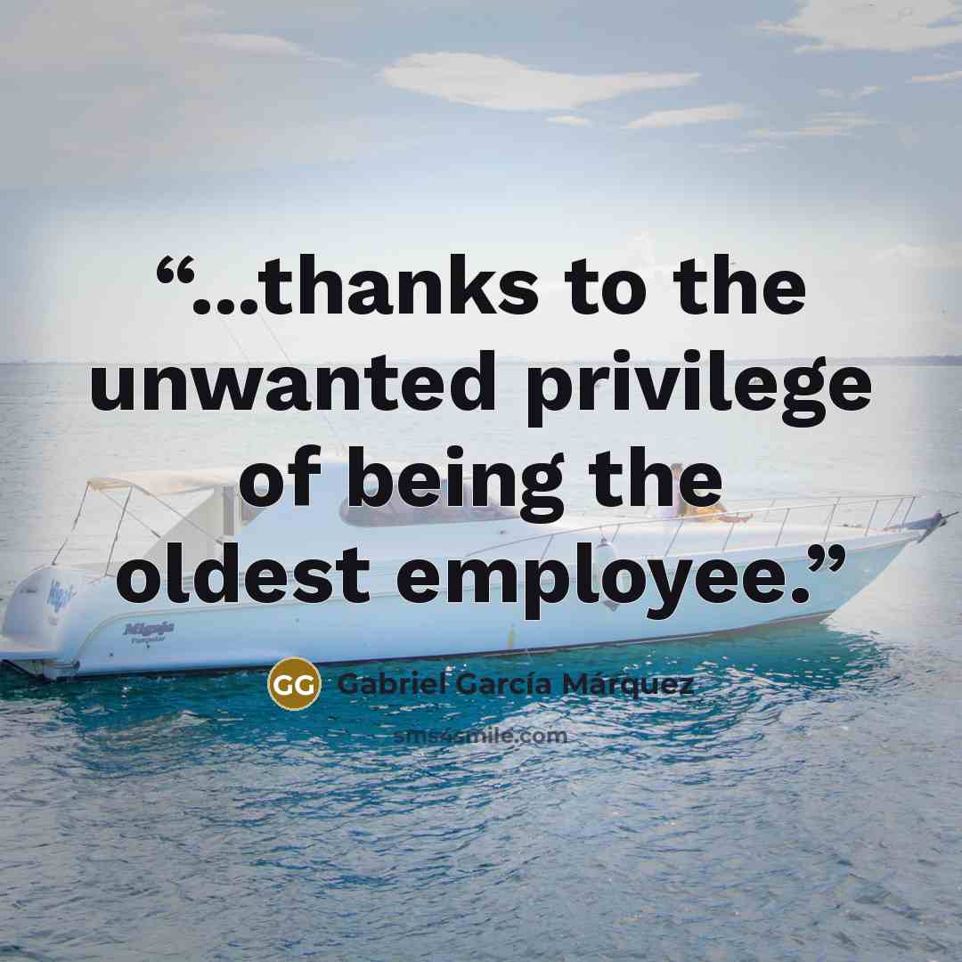 “...thanks to the unwanted privilege of being the oldest employee.” quote by Gabriel García Márquez