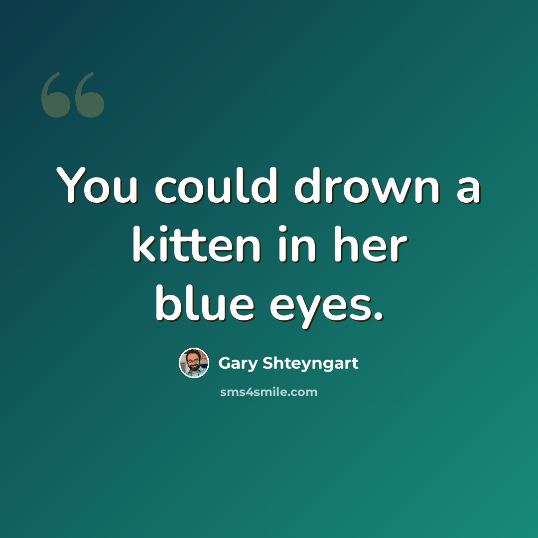 “You could drown a kitten in her blue eyes.” quote by Gary Shteyngart