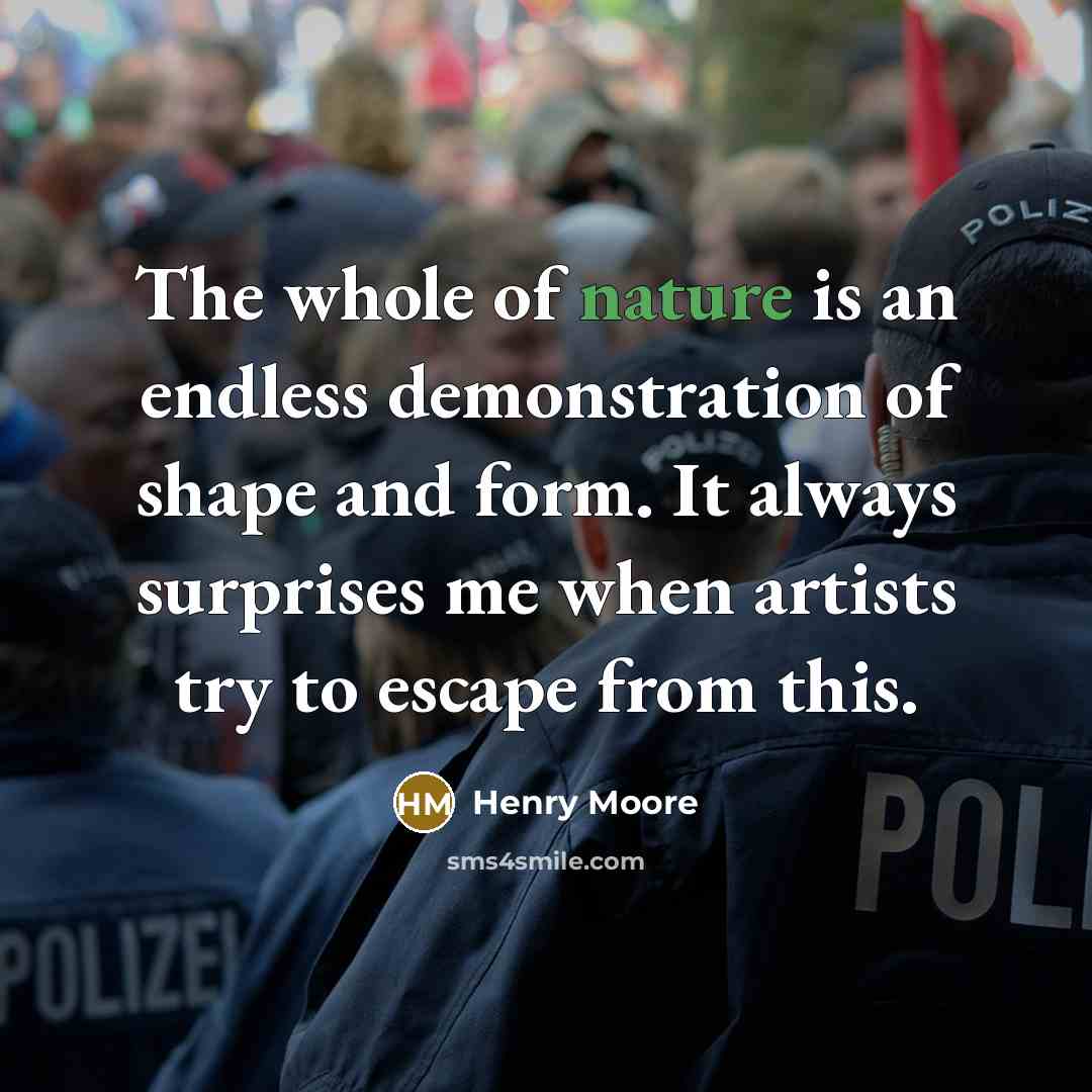 “The whole of nature is an endless demonstration of shape and form. It always surprises me when artists try to escape from this.” quote by Henry Moore