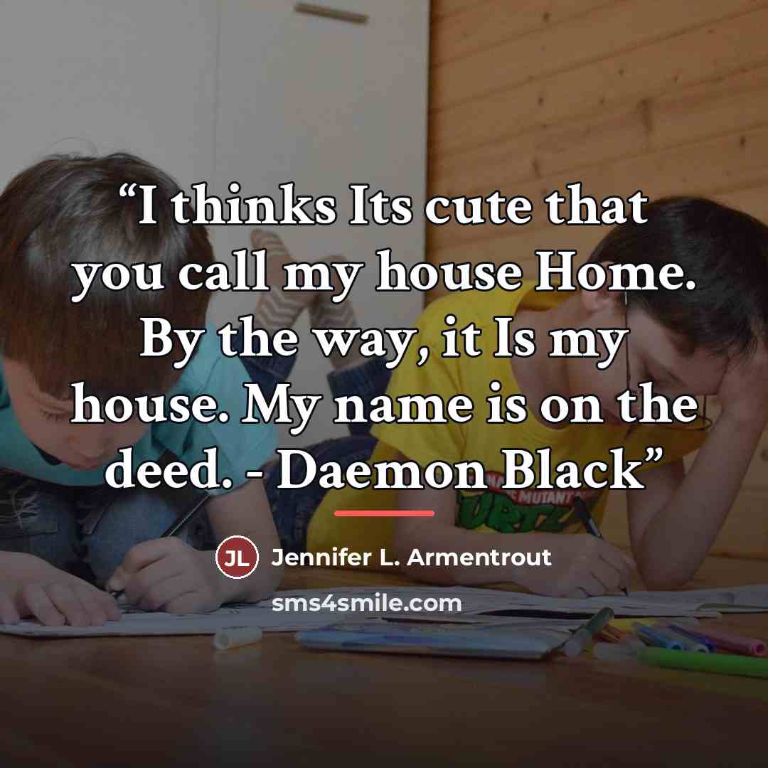 “I thinks Its cute that you call my house Home. By the way, it Is my house. My name is on the deed. - Daemon Black” quote by Jennifer L. Armentrout
