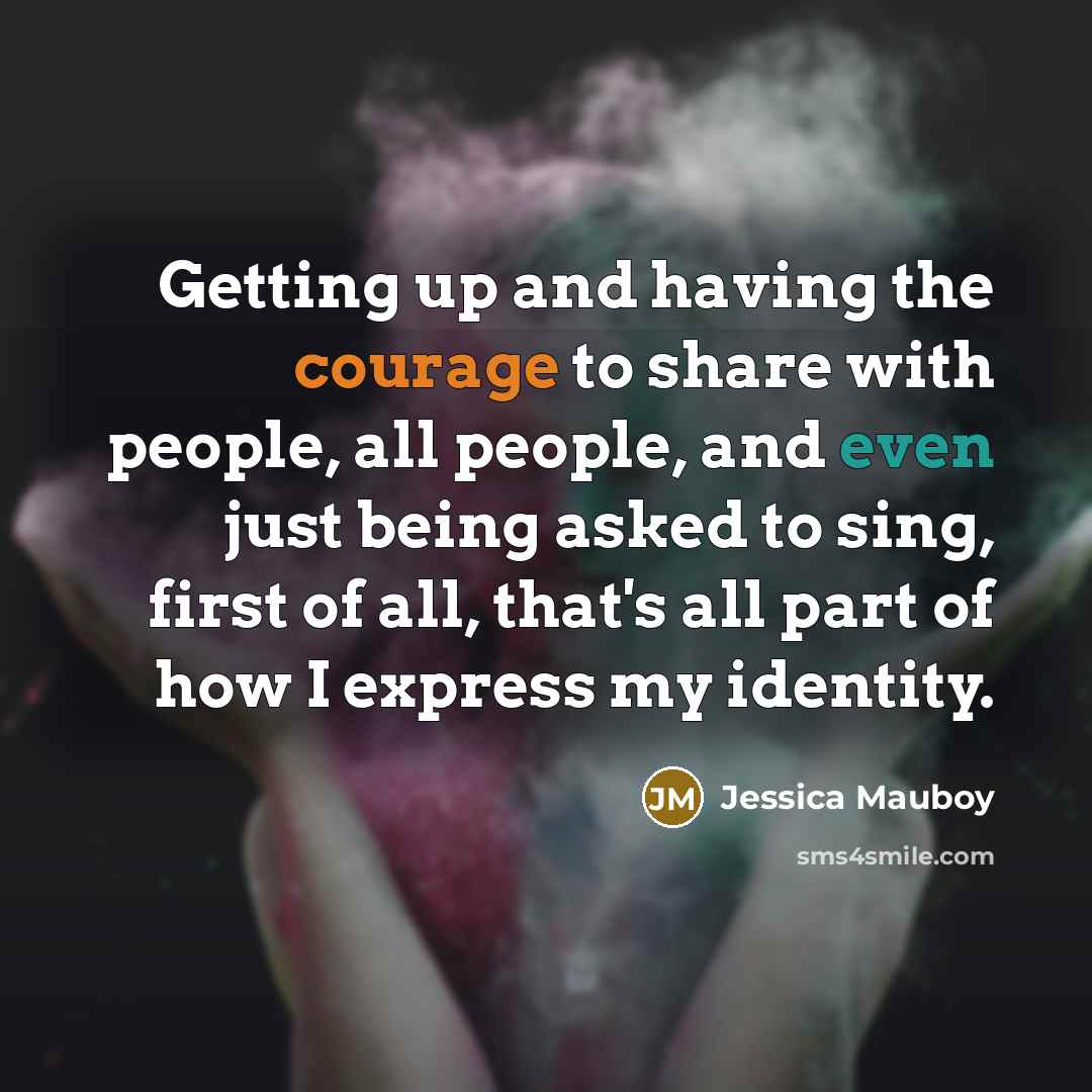 “Getting up and having the courage to share with people, all people, and even just being asked to sing, first of all, that's all part of how I express my identity.” quote by Jessica Mauboy
