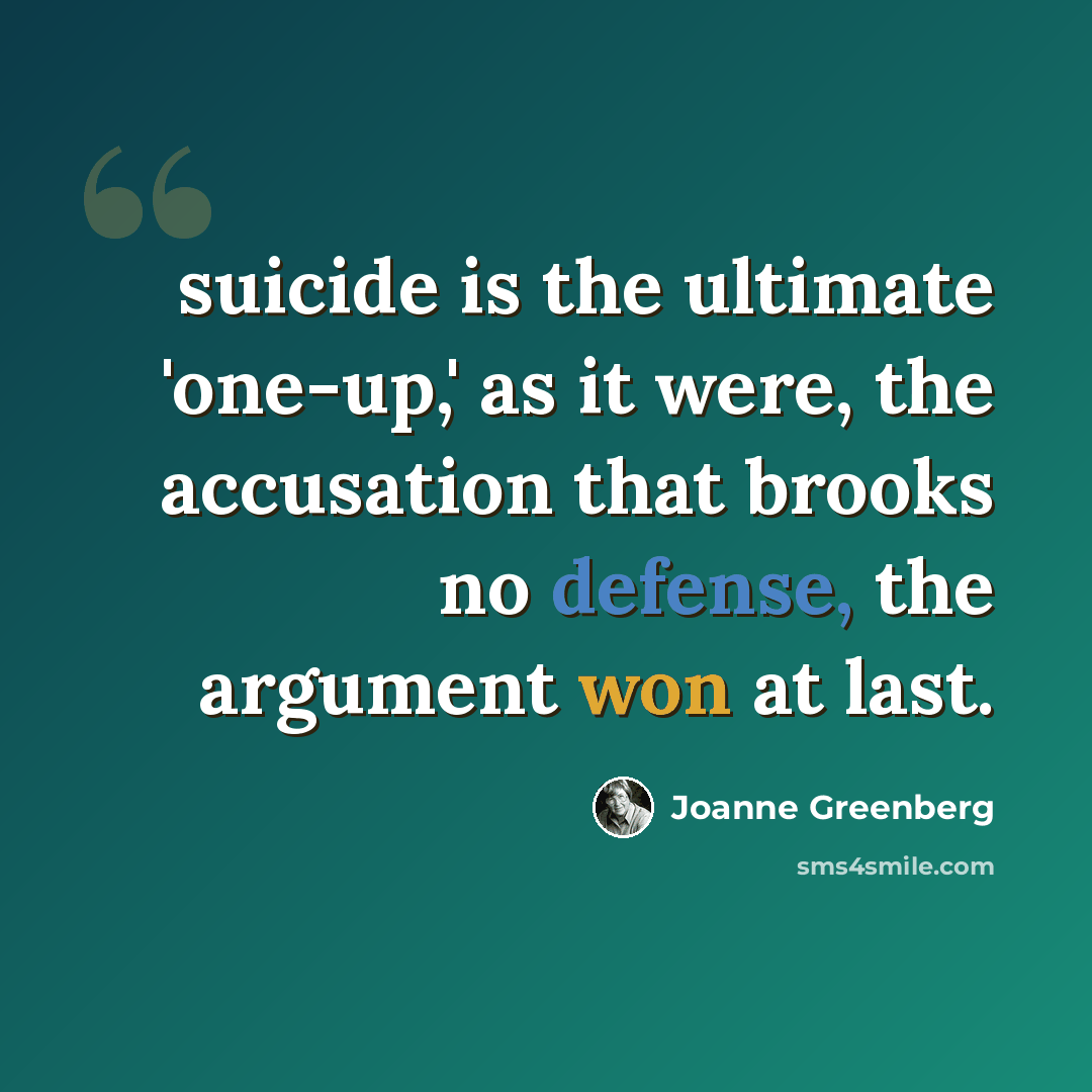 “suicide is the ultimate 'one-up,' as it were, the accusation that brooks no defense, the argument won at last.” quote by Joanne Greenberg