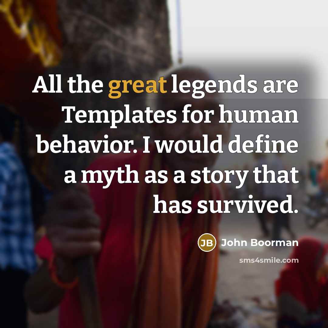“All the great legends are Templates for human behavior. I would define a myth as a story that has survived.” quote by John Boorman