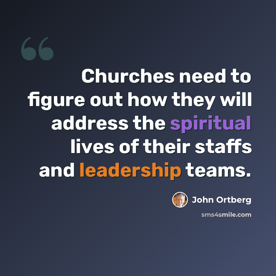 “Churches need to figure out how they will address the spiritual lives of their staffs and leadership teams.” quote by John Ortberg