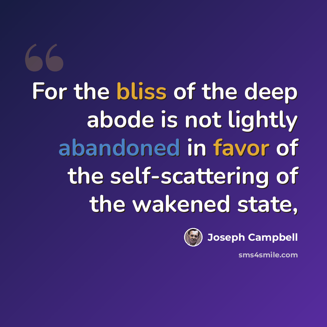 “For the bliss of the deep abode is not lightly abandoned in favor of the self-scattering of the wakened state,” quote by Joseph Campbell