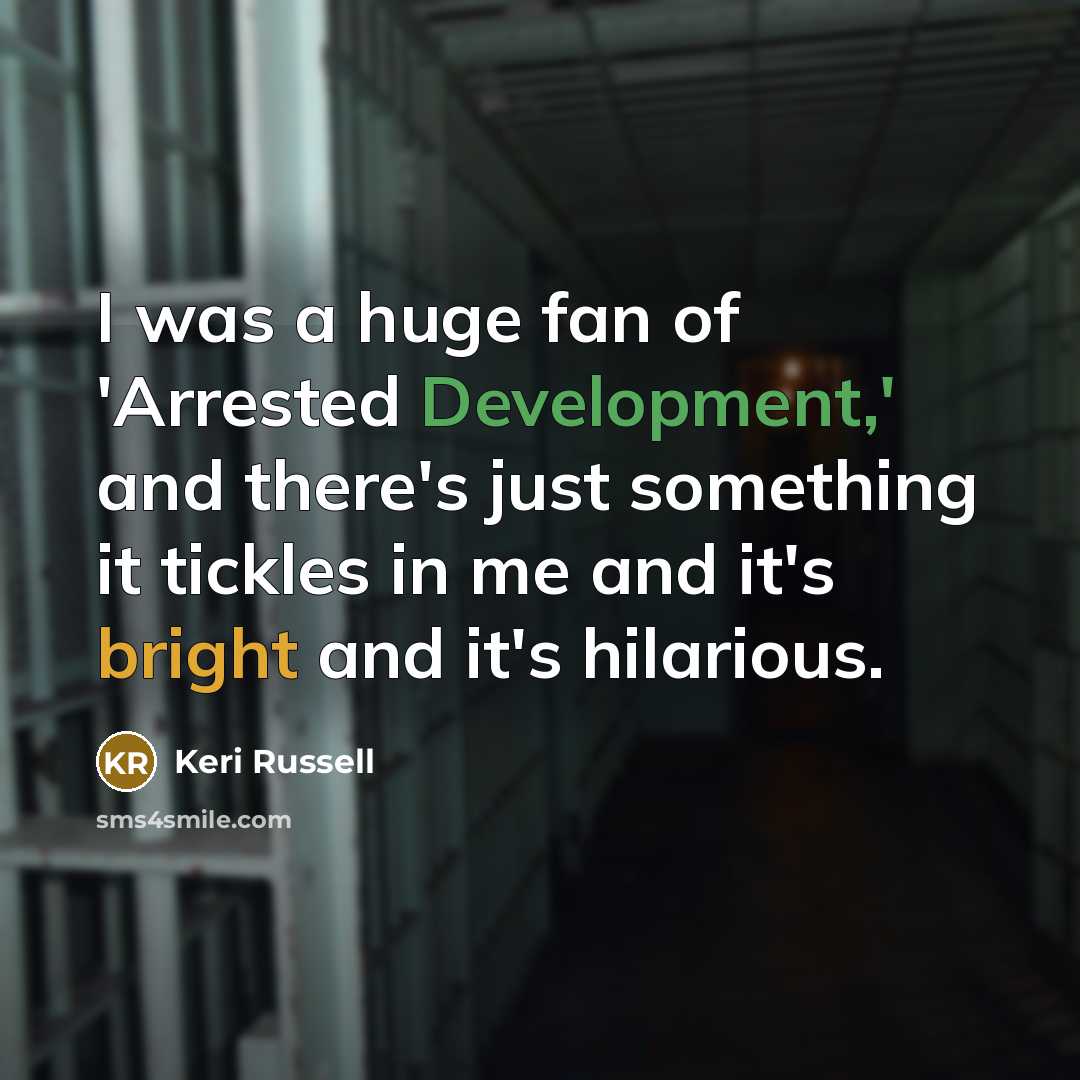 “I was a huge fan of 'Arrested Development,' and there's just something it tickles in me and it's bright and it's hilarious.” quote by Keri Russell