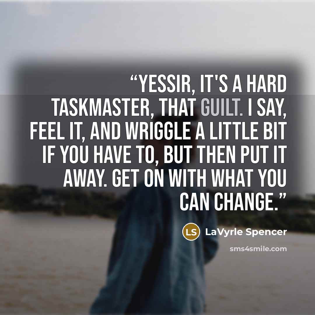 “Yessir, it's a hard taskmaster, that guilt. I say, feel it, and wriggle a little bit if you have to, but then put it away. Get on with what you can change.” quote by LaVyrle Spencer