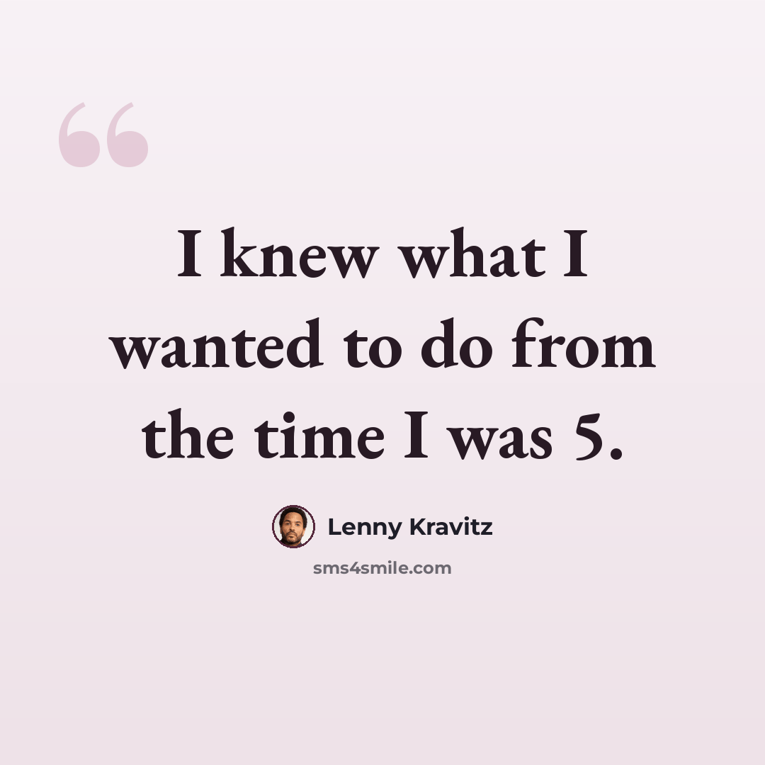 “I knew what I wanted to do from the time I was 5.” quote by Lenny Kravitz