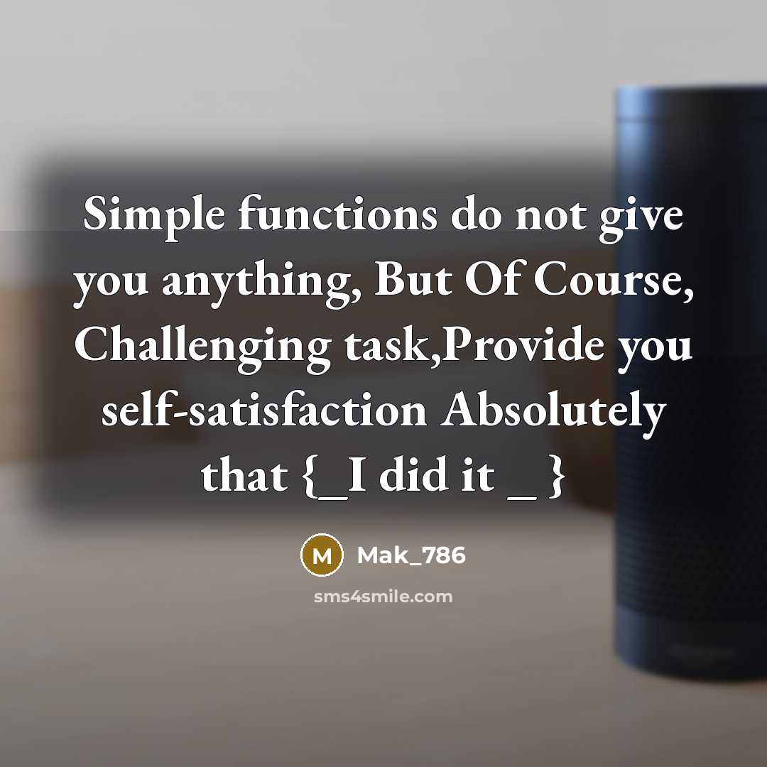 “Simple functions do not give you anything, But Of Course, Challenging task,Provide you self-satisfaction Absolutely that {_I did it _ }” quote by Mak_786