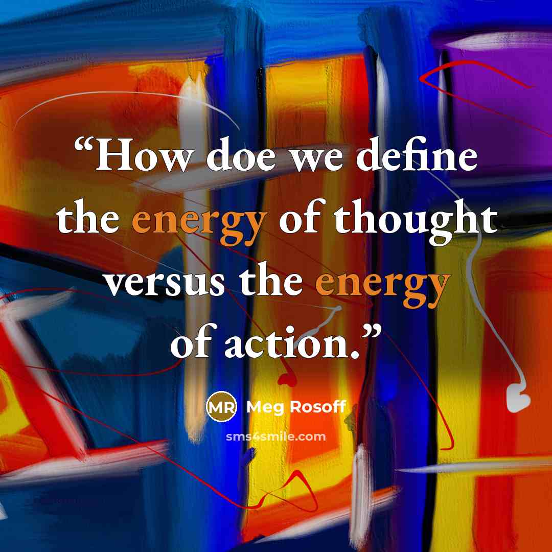 “How doe we define the energy of thought versus the energy of action.” quote by Meg Rosoff