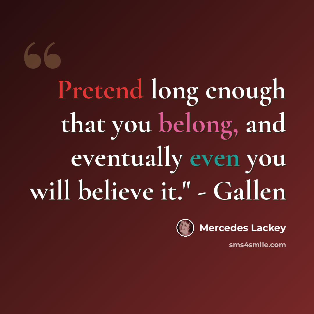 “Pretend long enough that you belong, and eventually even you will believe it." - Gallen” quote by Mercedes Lackey