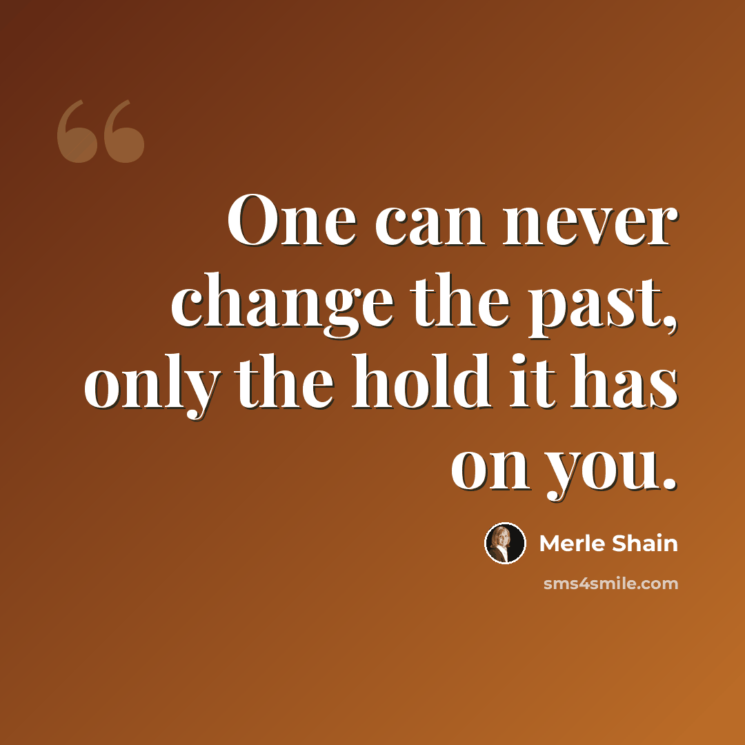 “One can never change the past, only the hold it has on you.” quote by Merle Shain