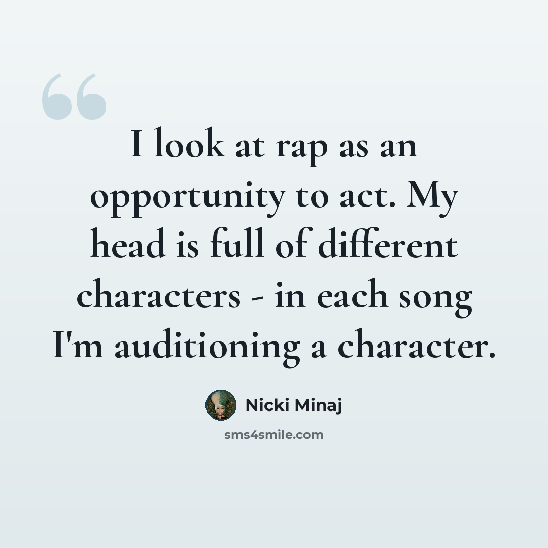 “I look at rap as an opportunity to act. My head is full of different characters - in each song I'm auditioning a character.” quote by Nicki Minaj