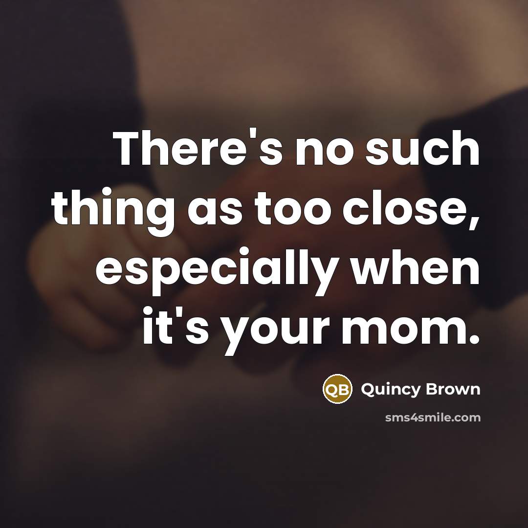 “There's no such thing as too close, especially when it's your mom.” quote by Quincy Brown