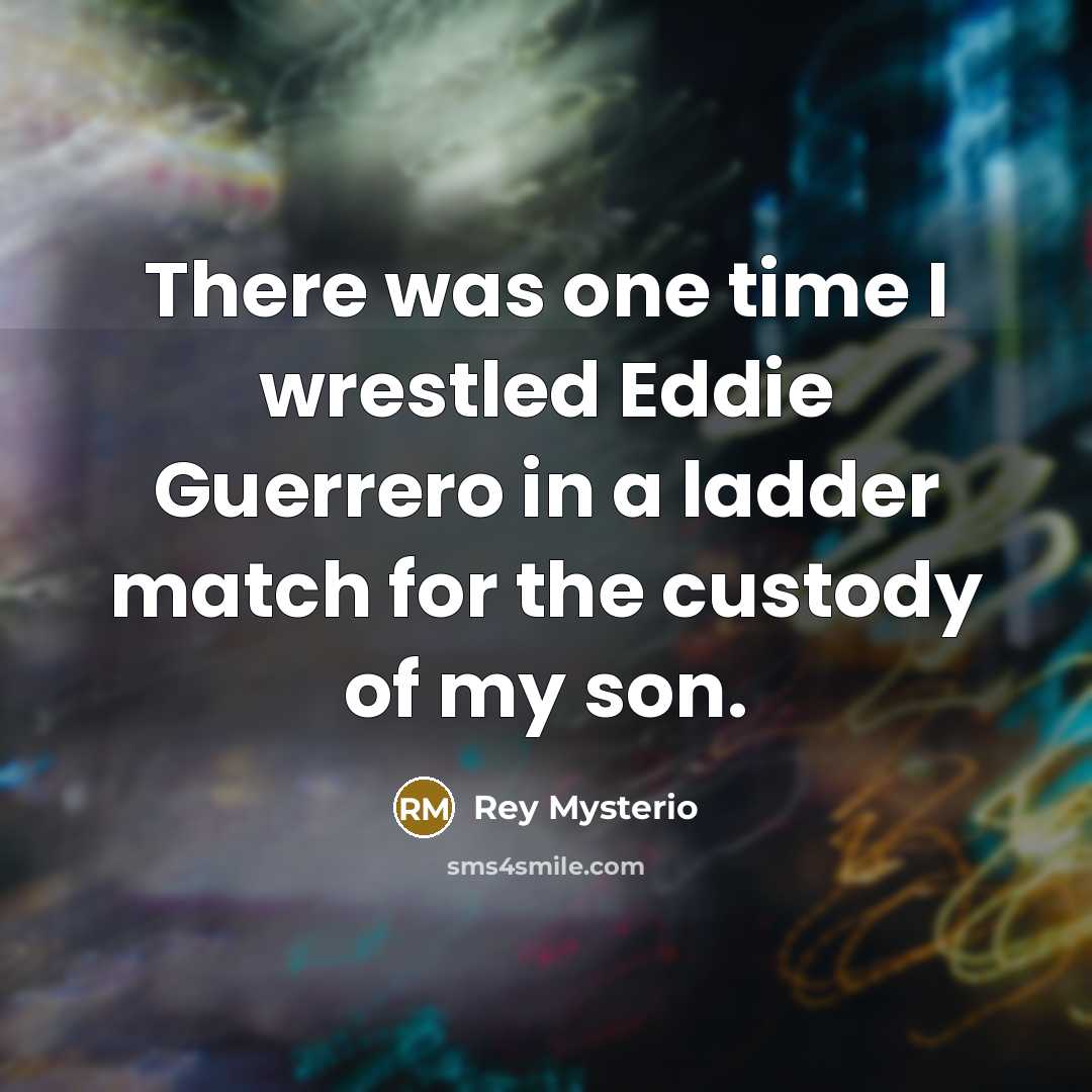 “There was one time I wrestled Eddie Guerrero in a ladder match for the custody of my son.” quote by Rey Mysterio