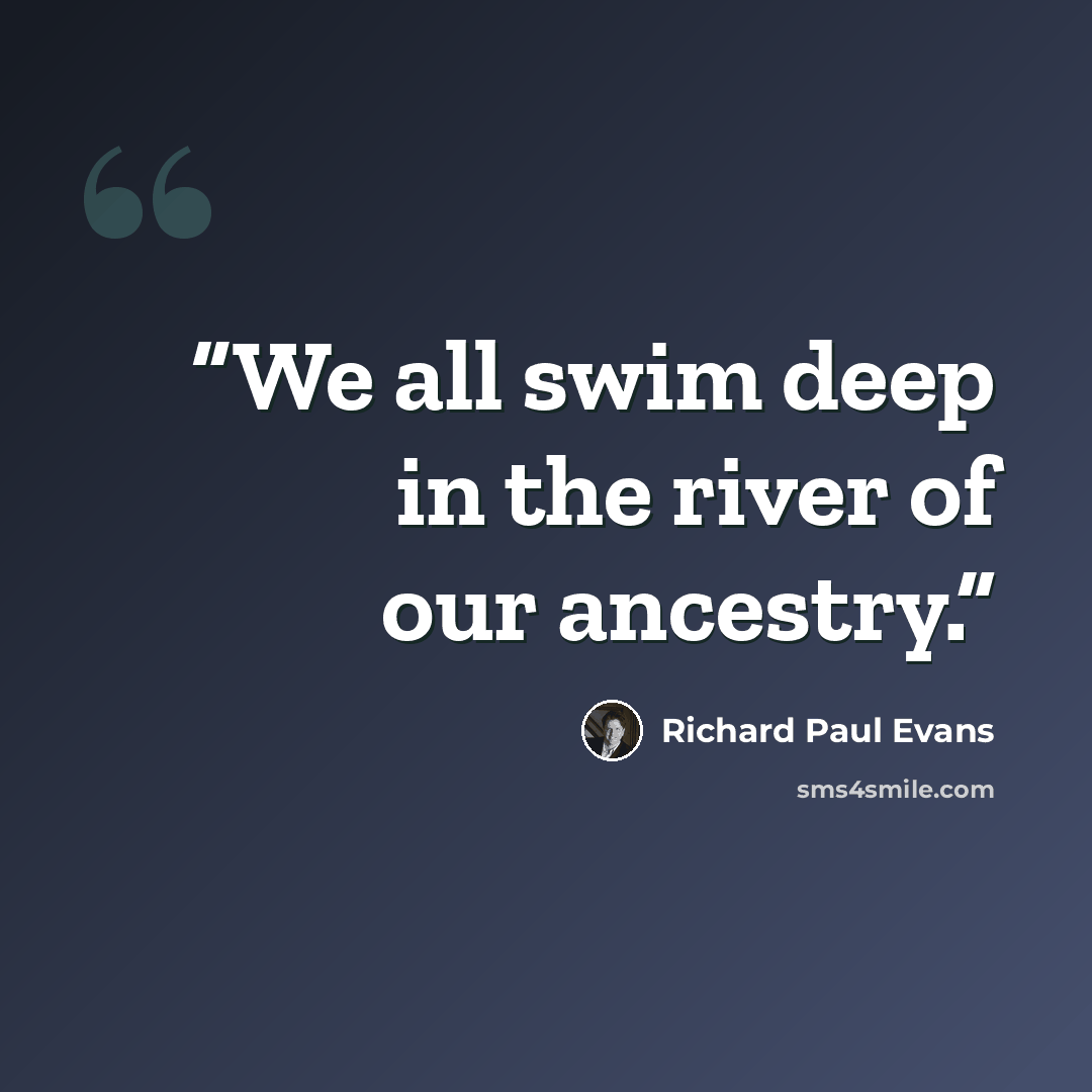 “We all swim deep in the river of our ancestry.” quote by Richard Paul Evans