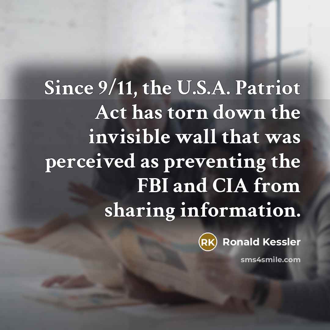 “Since 9/11, the U.S.A. Patriot Act has torn down the invisible wall that was perceived as preventing the FBI and CIA from sharing information.” quote by Ronald Kessler