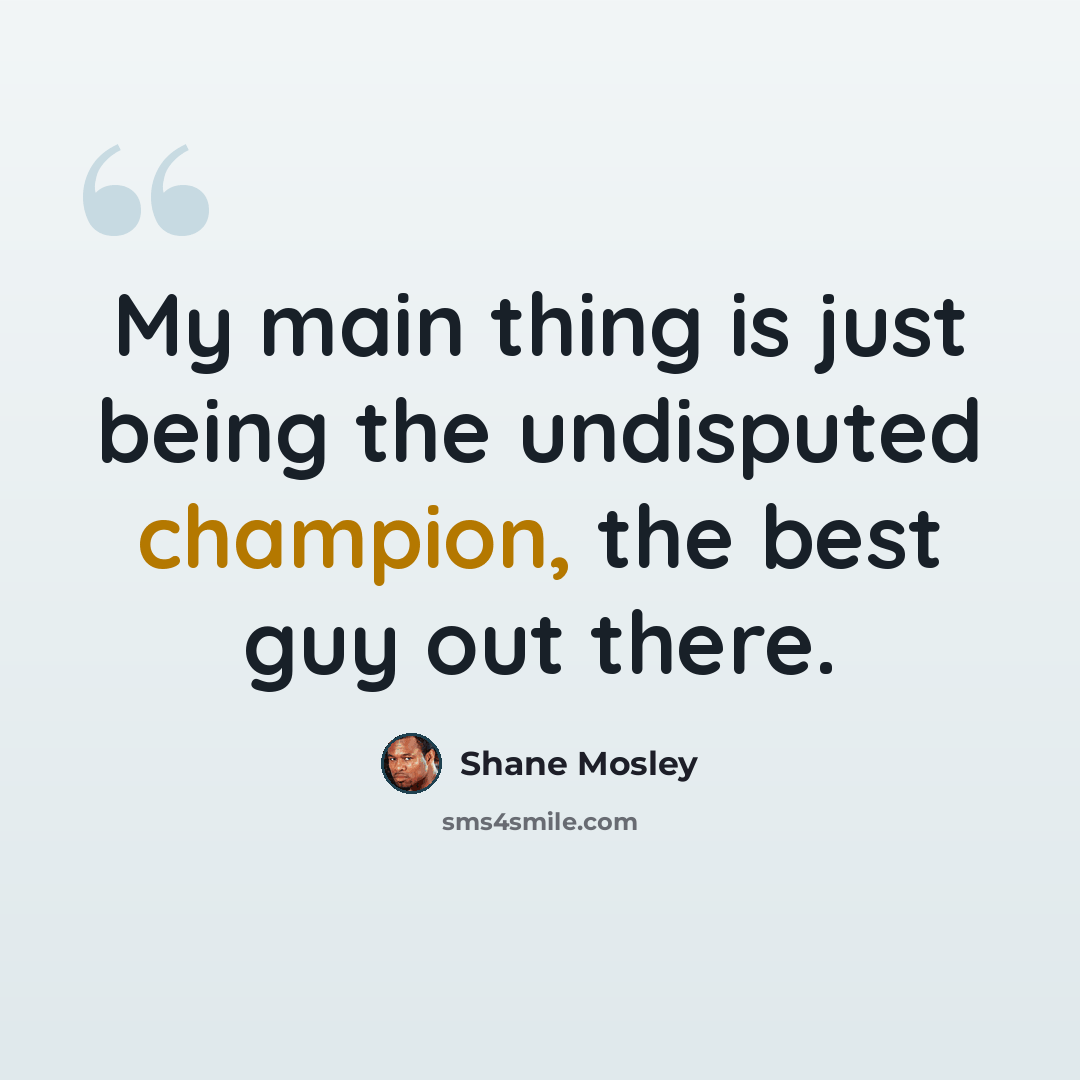 “My main thing is just being the undisputed champion, the best guy out there.” quote by Shane Mosley
