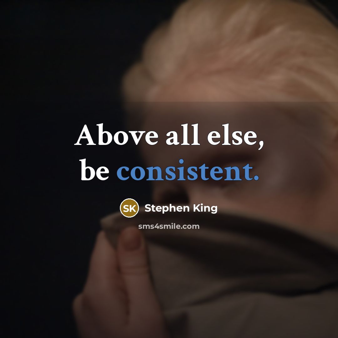 “Above all else, be consistent.” quote by Stephen King