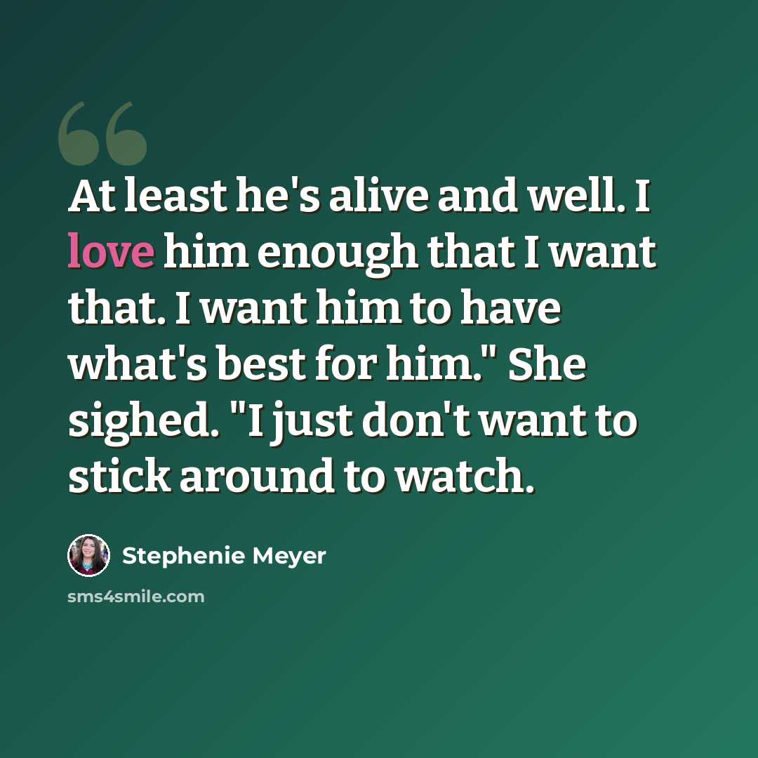 “At least he's alive and well. I love him enough that I want that. I want him to have what's best for him." She sighed. "I just don't want to stick around to watch.” quote by Stephenie Meyer