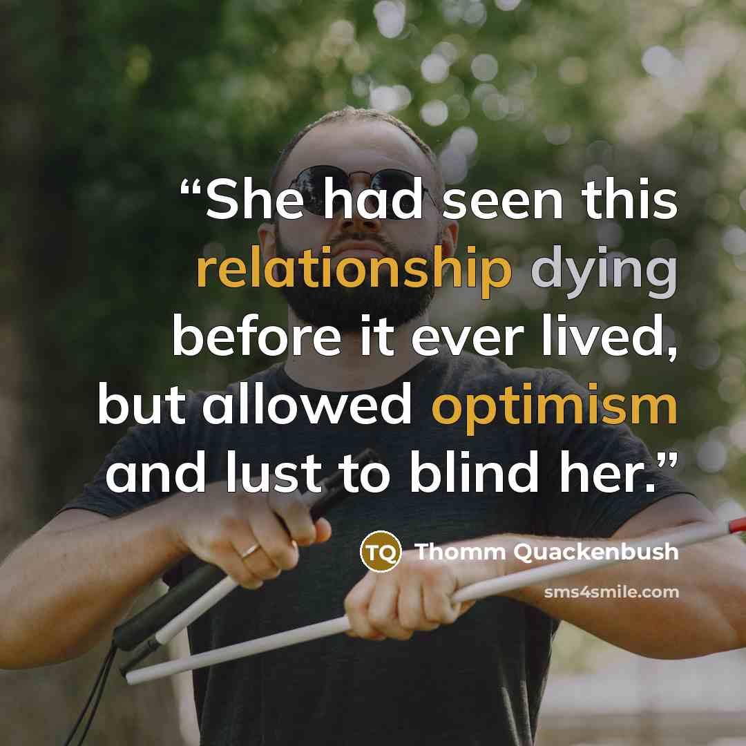 “She had seen this relationship dying before it ever lived, but allowed optimism and lust to blind her.” quote by Thomm Quackenbush