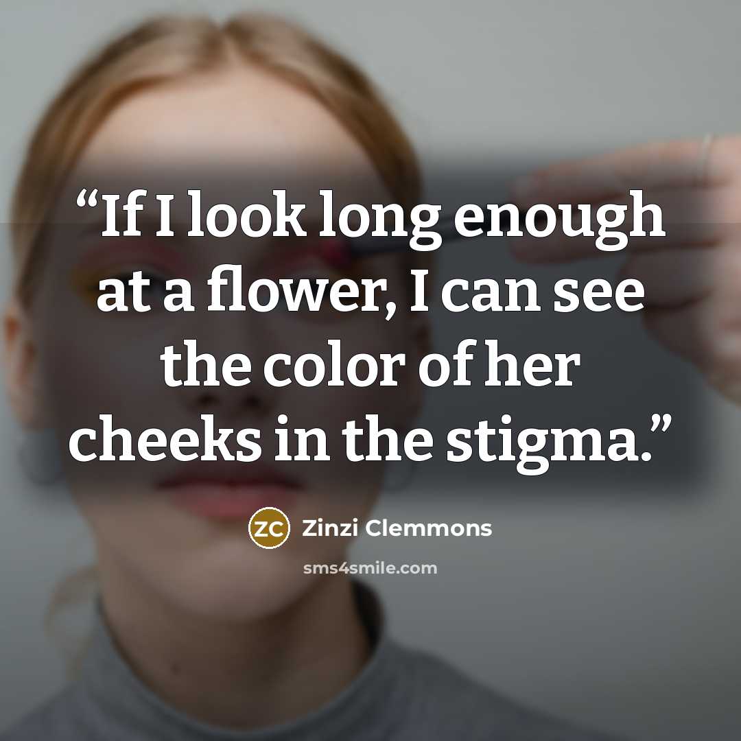 “If I look long enough at a flower, I can see the color of her cheeks in the stigma.” quote by Zinzi Clemmons