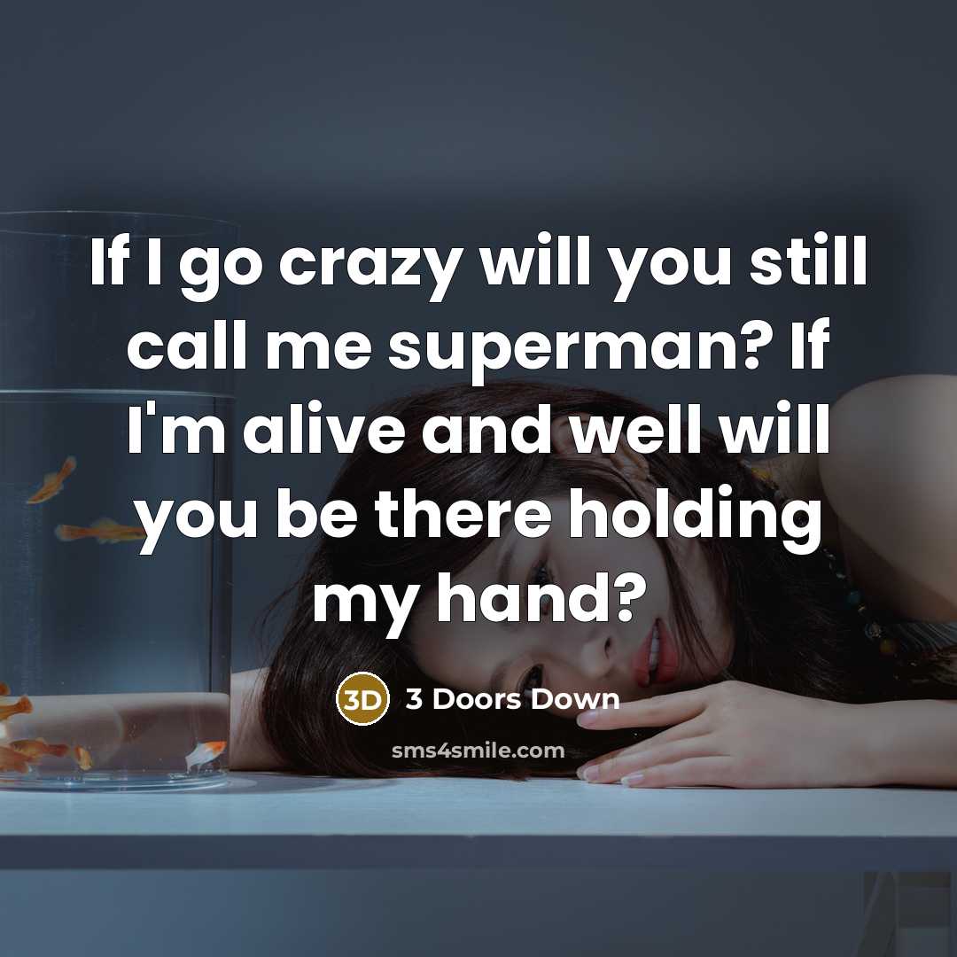“If I go crazy will you still call me superman? If I'm alive and well will you be there holding my hand?” quote by 3 Doors Down