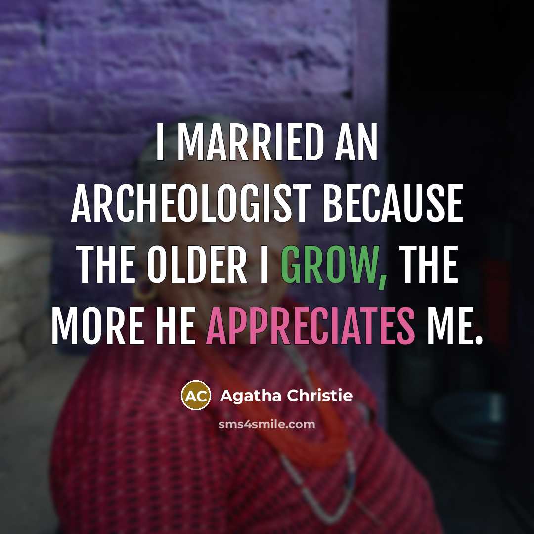 “I married an archeologist because the older I grow, the more he appreciates me.” quote by Agatha Christie