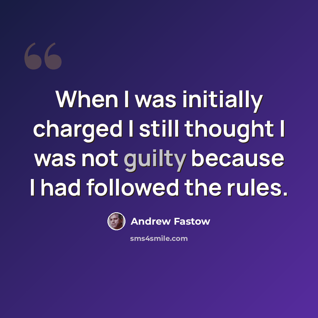 “When I was initially charged I still thought I was not guilty because I had followed the rules.” quote by Andrew Fastow