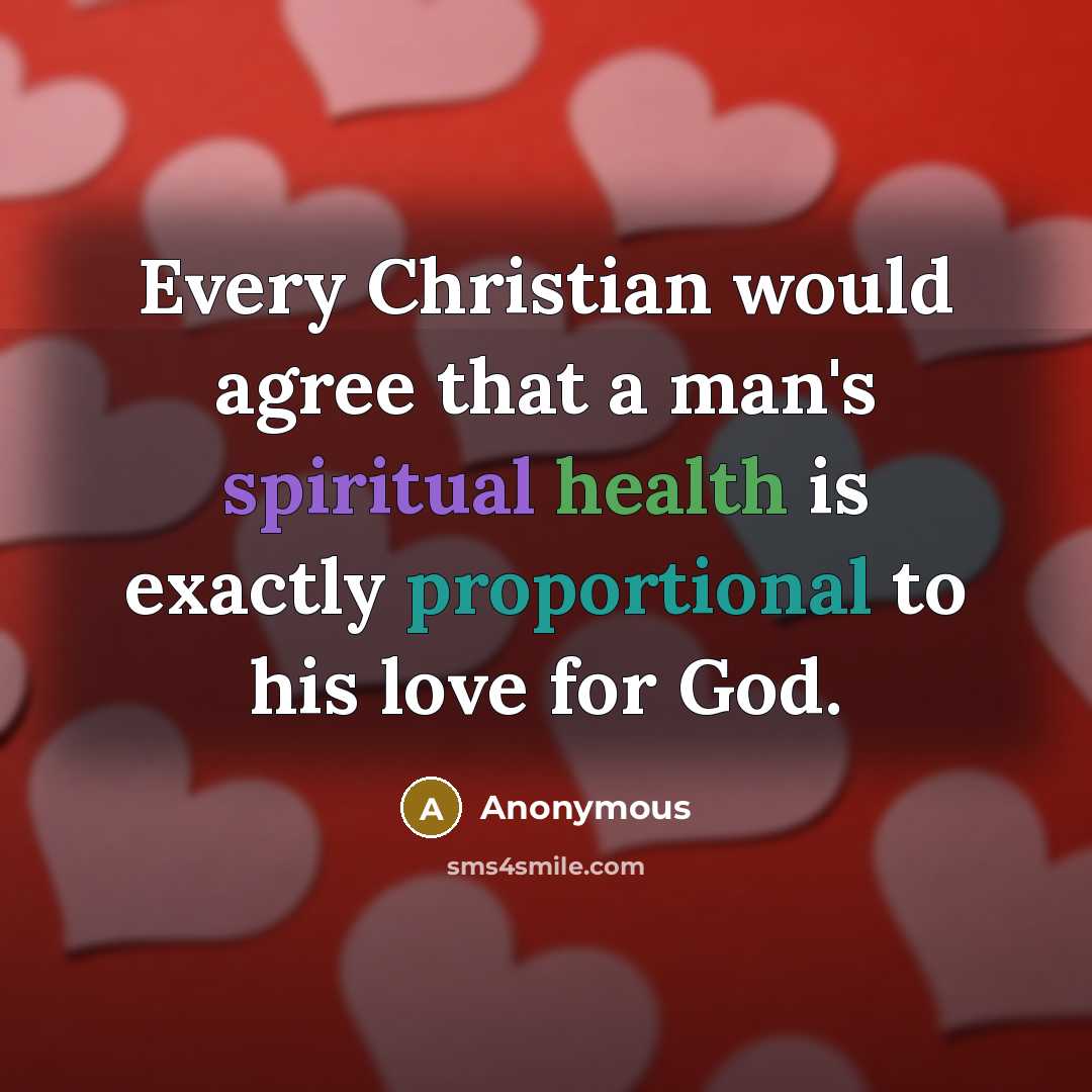 “Every Christian would agree that a man's spiritual health is exactly proportional to his love for God.” quote by Anonymous