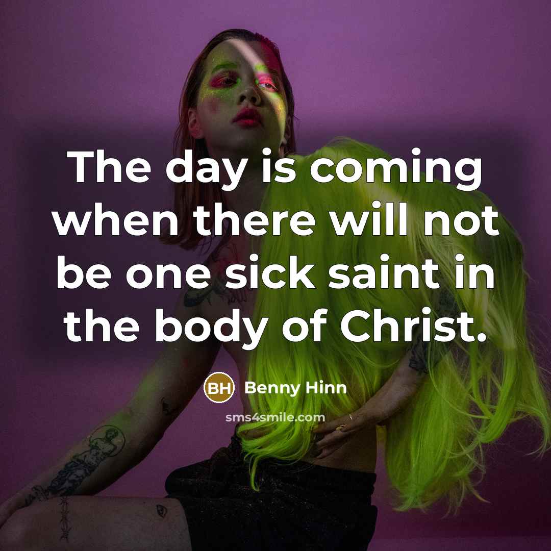 “The day is coming when there will not be one sick saint in the body of Christ.” quote by Benny Hinn