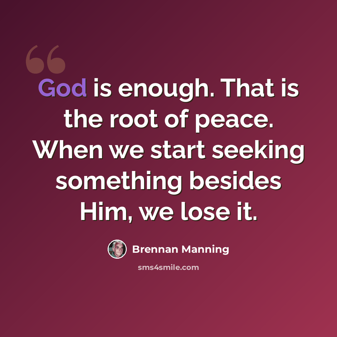 “God is enough. That is the root of peace. When we start seeking something besides Him, we lose it.” quote by Brennan Manning